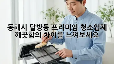 동해시 달방동 프리미엄 청소업체, 깨끗함의 차이를 느껴보세요!