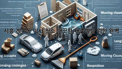 시흥 계수동 이사 청소: 깨끗한 새출발을 위한 완벽 가이드